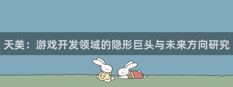 银河官网注册平台是什么软件：天美：游戏开发领域的隐形巨头与未来方向研究